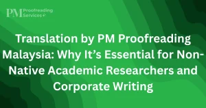 Translation by PM Proofreading Malaysia Why It’s Essential for Non-Native Academic Researchers and Corporate Writing