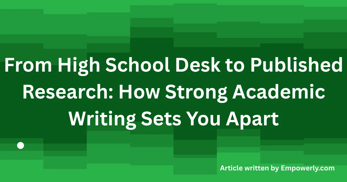 From High School Desk to Published Research How Strong Academic Writing Sets You Apart